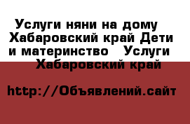 Услуги няни на дому - Хабаровский край Дети и материнство » Услуги   . Хабаровский край